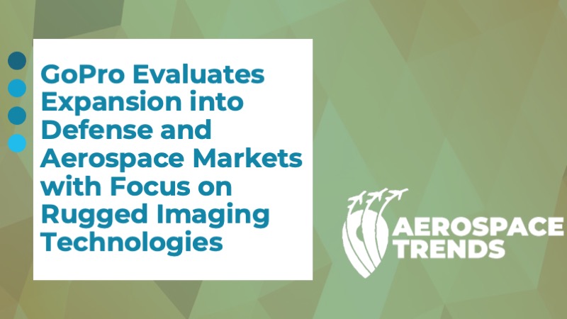 GoPro Evaluates Expansion into Defense and Aerospace Markets with Focus on Rugged Imaging Technologies