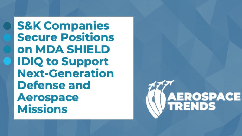 S&K Companies Secure Positions on MDA SHIELD IDIQ to Support Next‑Generation Defense and Aerospace Missions