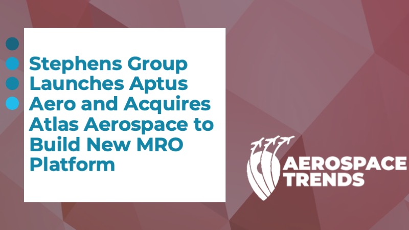 Stephens Group Launches Aptus Aero and Acquires Atlas Aerospace to Build New MRO Platform