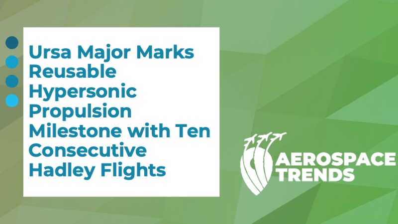 Ursa Major Marks Reusable Hypersonic Propulsion Milestone with Ten Consecutive Hadley Flights