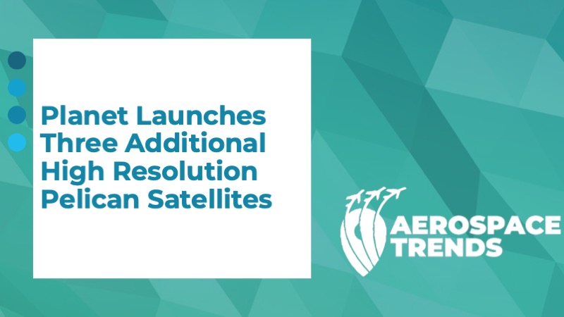 Planet Launches Three Additional High Resolution Pelican Satellites